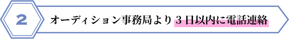 オーディション事務局より3日以内に電話連絡